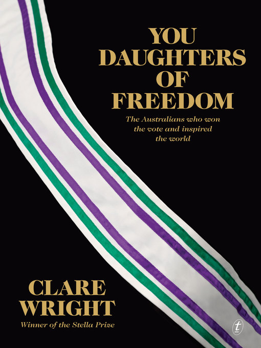 Title details for You Daughters of Freedom: the Australians Who Won the Vote and Inspired the World by Clare Wright - Available